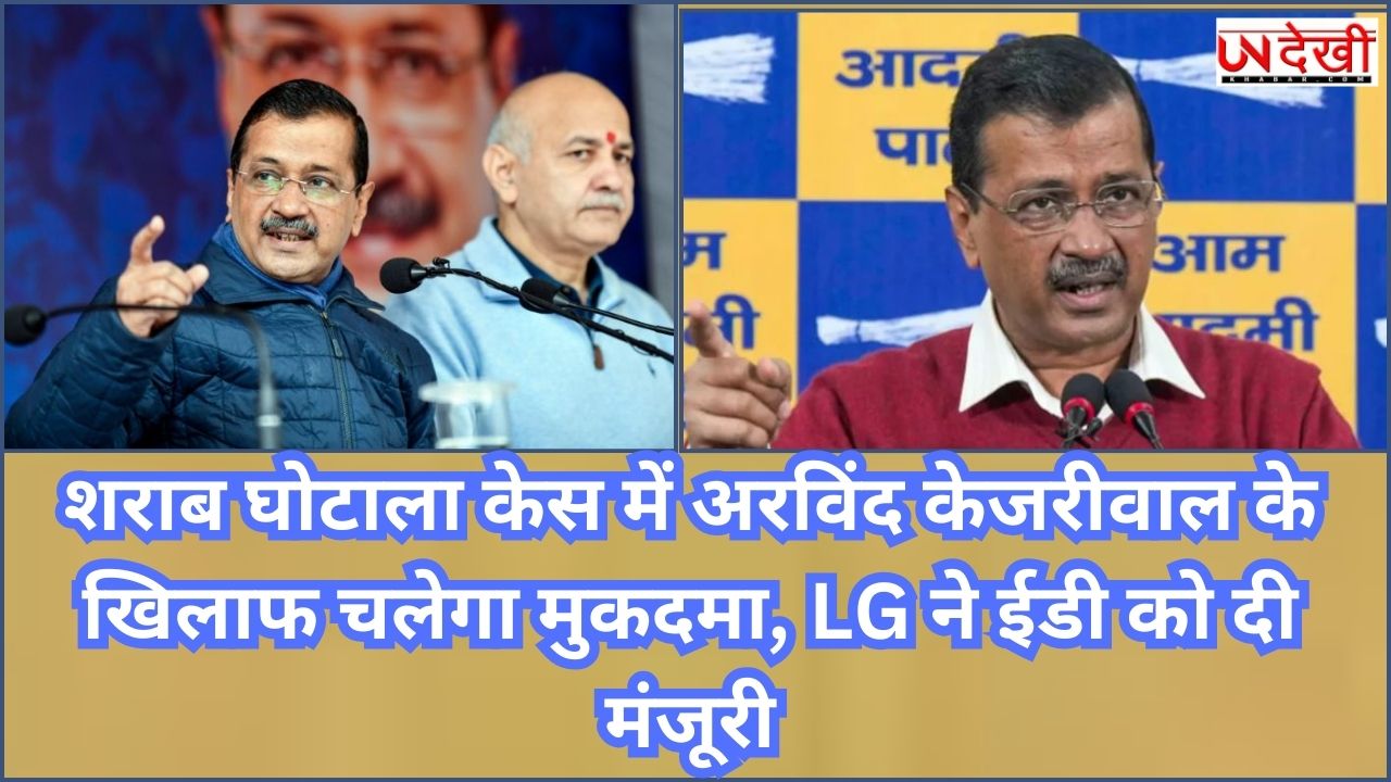 शराब घोटाला केस में अरविंद केजरीवाल के खिलाफ चलेगा मुकदमा, LG ने ईडी को दी मंजूरी