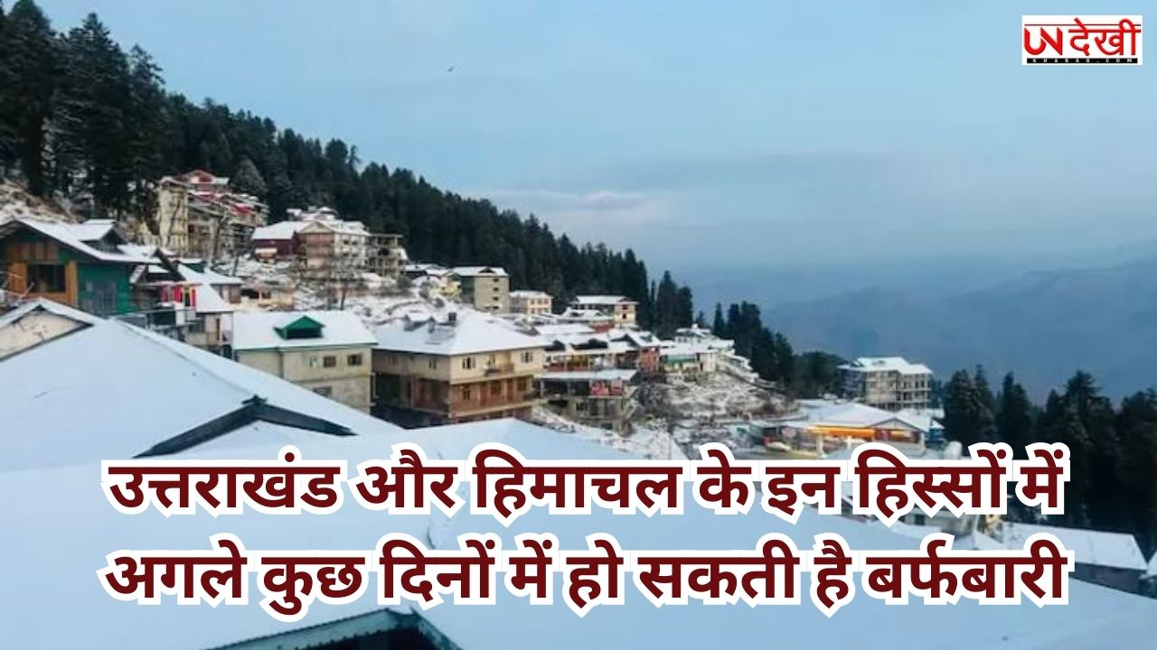 उत्तराखंड और हिमाचल के इन हिस्सों में अगले कुछ दिनों में हो सकती है बर्फबारी